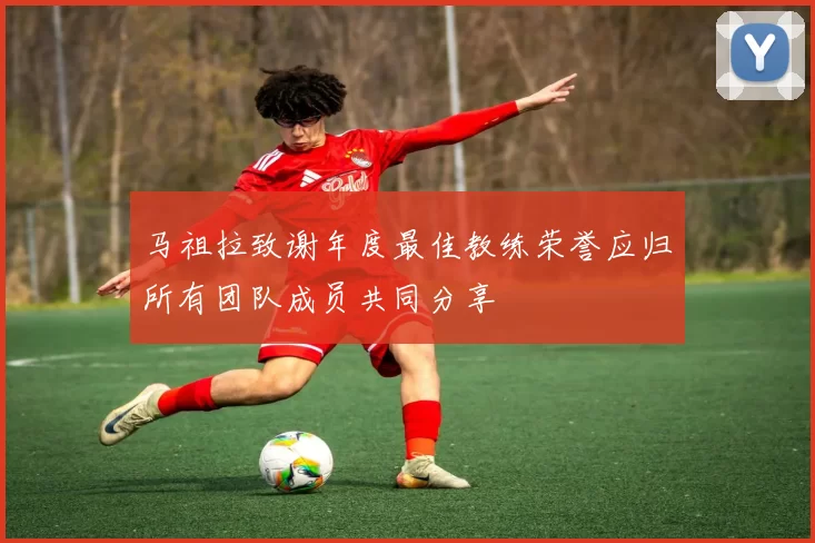 马祖拉致谢年度最佳教练荣誉应归所有团队成员共同分享