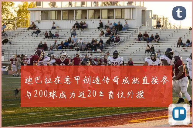 迪巴拉在意甲创造传奇成就直接参与200球成为近20年首位外援