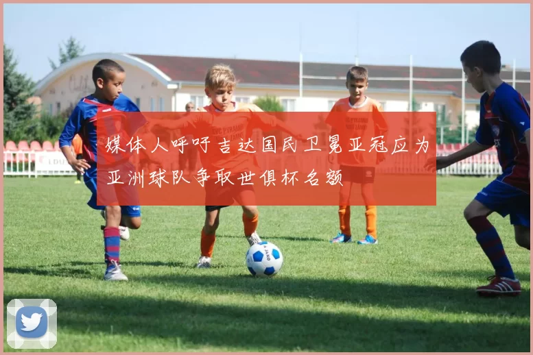 媒体人呼吁吉达国民卫冕亚冠应为亚洲球队争取世俱杯名额