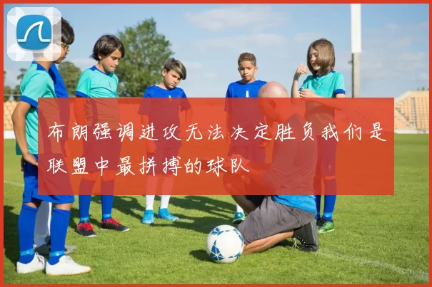 布朗强调进攻无法决定胜负我们是联盟中最拼搏的球队