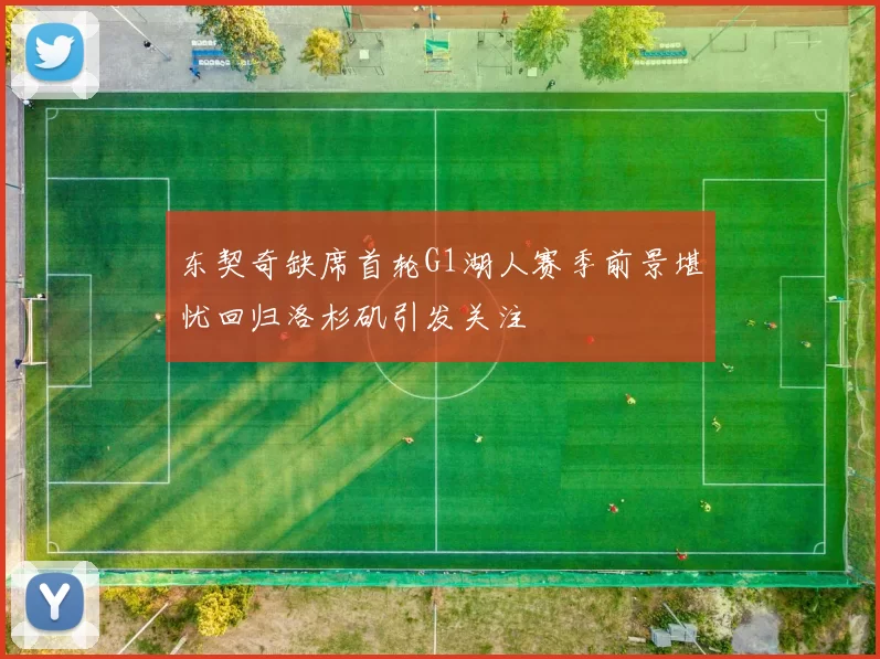 东契奇缺席首轮G1湖人赛季前景堪忧回归洛杉矶引发关注