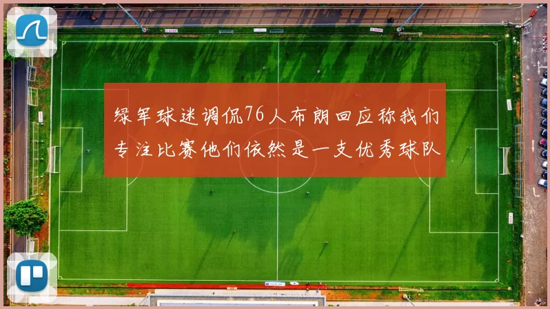 绿军球迷调侃76人布朗回应称我们专注比赛他们依然是一支优秀球队