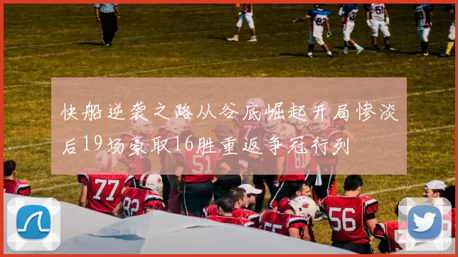 快船逆袭之路从谷底崛起开局惨淡后19场豪取16胜重返争冠行列
