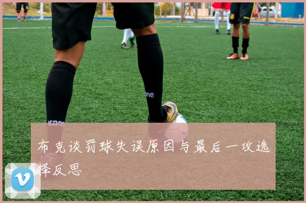 布克谈罚球失误原因与最后一攻选择反思