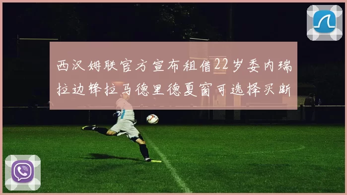 西汉姆联官方宣布租借22岁委内瑞拉边锋拉马德里德夏窗可选择买断