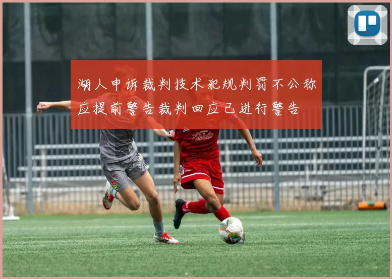 湖人申诉裁判技术犯规判罚不公称应提前警告裁判回应已进行警告